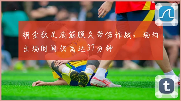 胡金秋足底筋膜炎带伤作战，场均出场时间仍高达37分钟