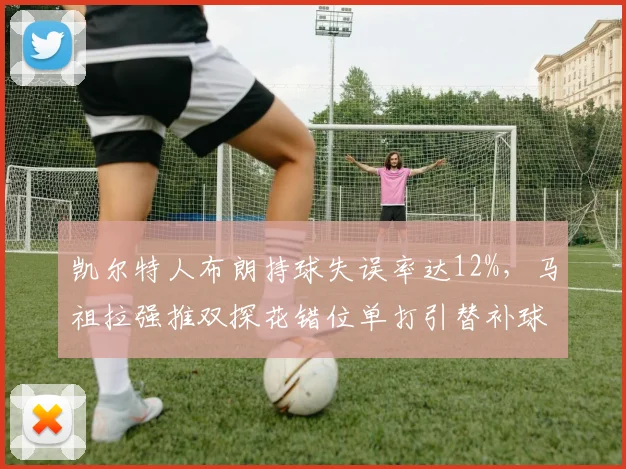 凯尔特人布朗持球失误率达12%,马祖拉强推双探花错位单打引替补球员不满