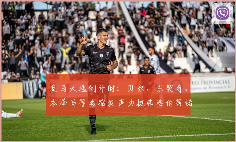 皇马大选倒计时：贝尔、东契奇、本泽马等名宿发声力挺弗洛伦蒂诺