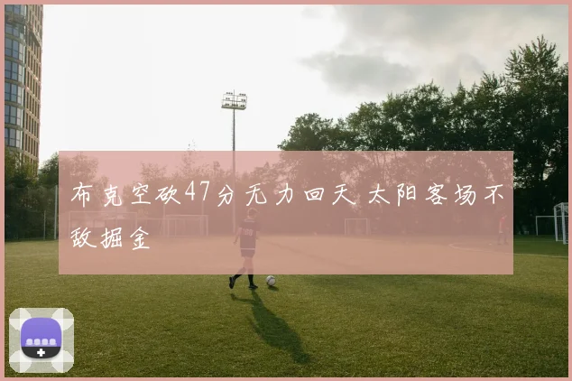 布克空砍47分无力回天 太阳客场不敌掘金